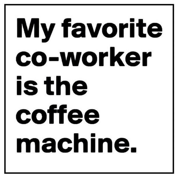 My favorite co-worker is the coffee machine